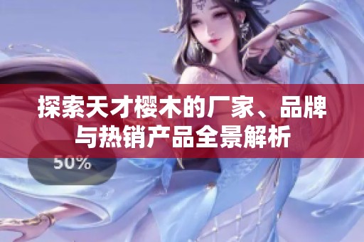 探索天才樱木的厂家、品牌与热销产品全景解析