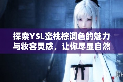 探索YSL蜜桃棕调色的魅力与妆容灵感，让你尽显自然魅力
