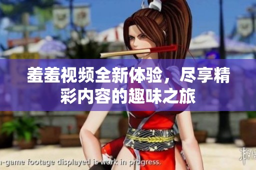 羞羞视频全新体验，尽享精彩内容的趣味之旅