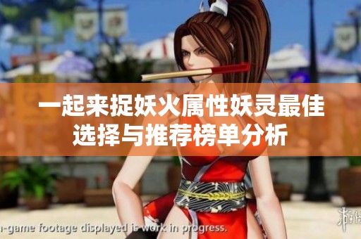 一起来捉妖火属性妖灵最佳选择与推荐榜单分析