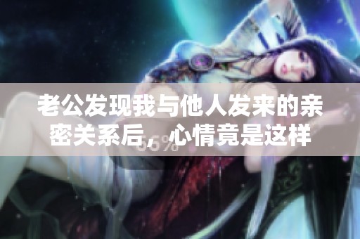 老公发现我与他人发来的亲密关系后，心情竟是这样