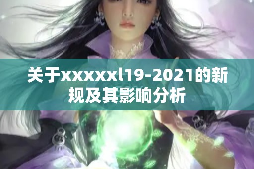 关于xxxxxl19-2021的新规及其影响分析