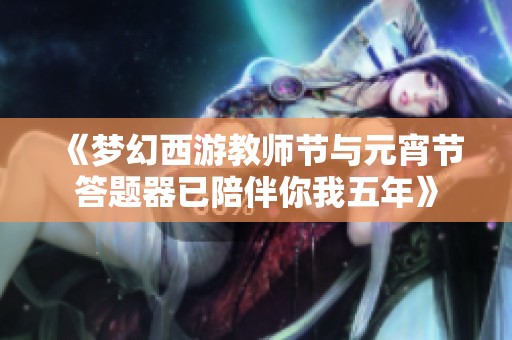 《梦幻西游教师节与元宵节答题器已陪伴你我五年》