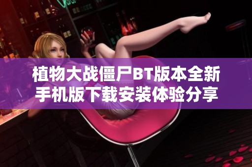 植物大战僵尸BT版本全新手机版下载安装体验分享