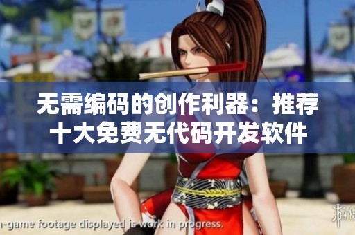 无需编码的创作利器：推荐十大免费无代码开发软件