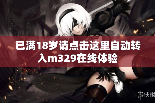 已满18岁请点击这里自动转入m329在线体验
