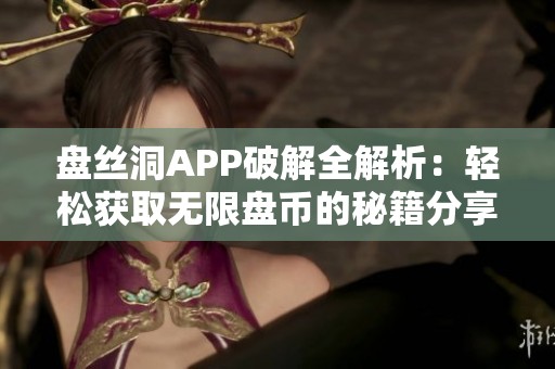 盘丝洞APP破解全解析：轻松获取无限盘币的秘籍分享