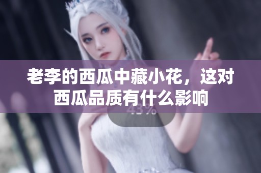 老李的西瓜中藏小花，这对西瓜品质有什么影响