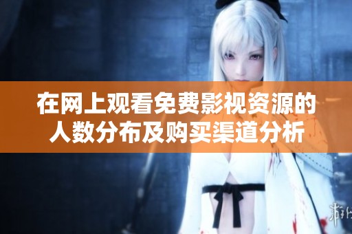 在网上观看免费影视资源的人数分布及购买渠道分析