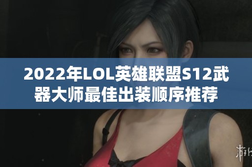 2022年LOL英雄联盟S12武器大师最佳出装顺序推荐