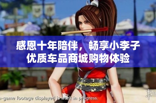 感恩十年陪伴，畅享小李子优质车品商城购物体验