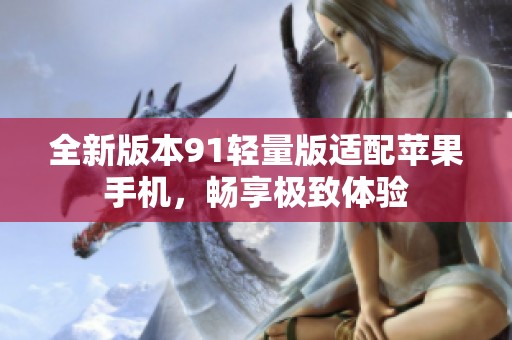 全新版本91轻量版适配苹果手机，畅享极致体验