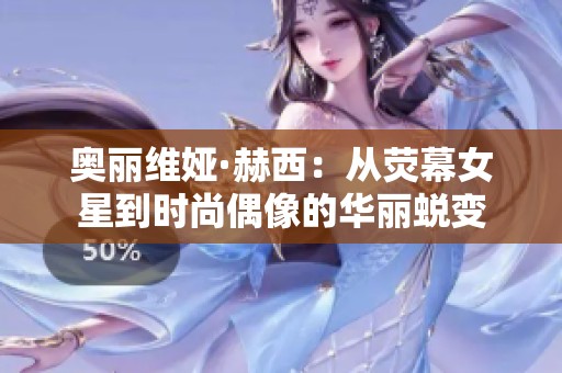 奥丽维娅·赫西：从荧幕女星到时尚偶像的华丽蜕变