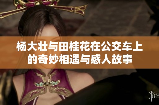 杨大壮与田桂花在公交车上的奇妙相遇与感人故事