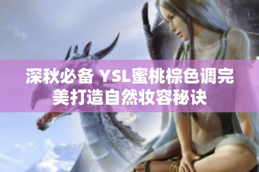 深秋必备 YSL蜜桃棕色调完美打造自然妆容秘诀