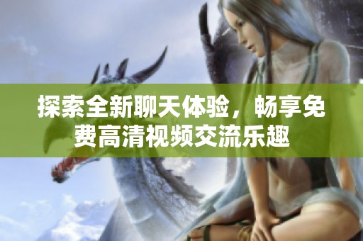 探索全新聊天体验，畅享免费高清视频交流乐趣