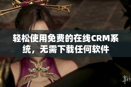 轻松使用免费的在线CRM系统，无需下载任何软件