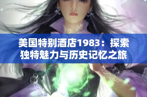 美国特别酒店1983：探索独特魅力与历史记忆之旅