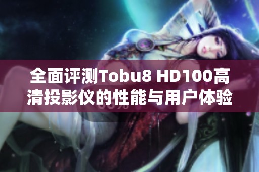 全面评测Tobu8 HD100高清投影仪的性能与用户体验