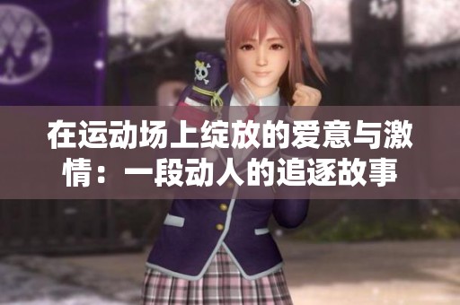 在运动场上绽放的爱意与激情：一段动人的追逐故事