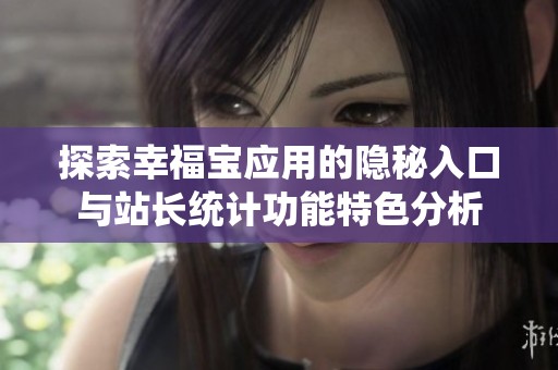 探索幸福宝应用的隐秘入口与站长统计功能特色分析