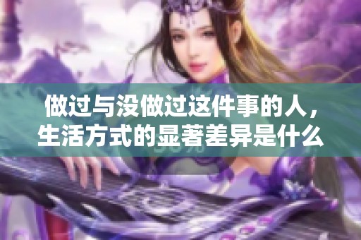 做过与没做过这件事的人，生活方式的显著差异是什么