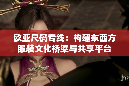 欧亚尺码专线：构建东西方服装文化桥梁与共享平台