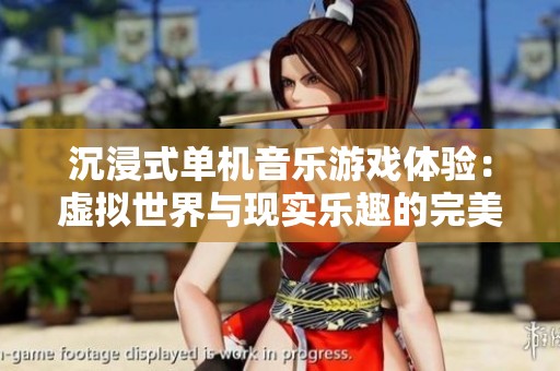 沉浸式单机音乐游戏体验：虚拟世界与现实乐趣的完美融合