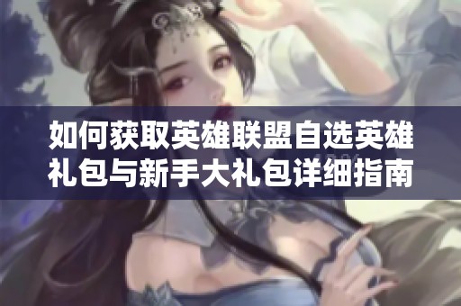 如何获取英雄联盟自选英雄礼包与新手大礼包详细指南