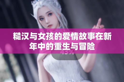 糙汉与女孩的爱情故事在新年中的重生与冒险
