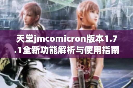 天堂jmcomicron版本1.7.1全新功能解析与使用指南