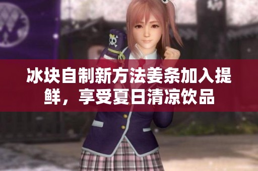冰块自制新方法姜条加入提鲜，享受夏日清凉饮品