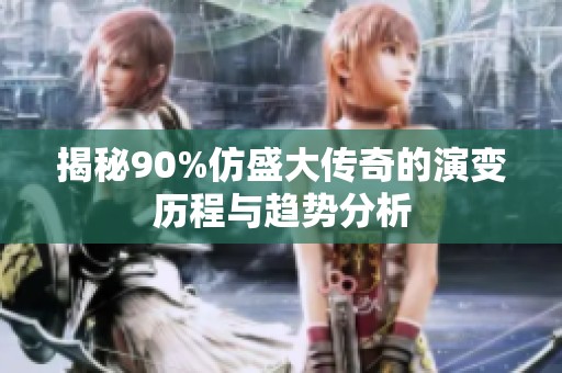 揭秘90%仿盛大传奇的演变历程与趋势分析