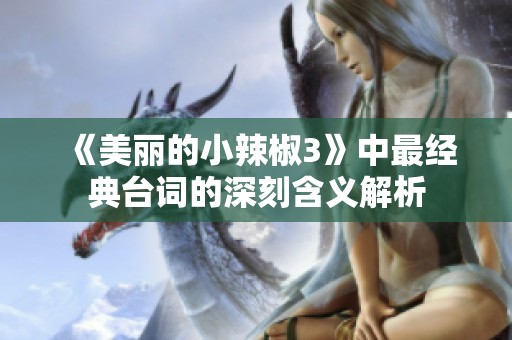 《美丽的小辣椒3》中最经典台词的深刻含义解析