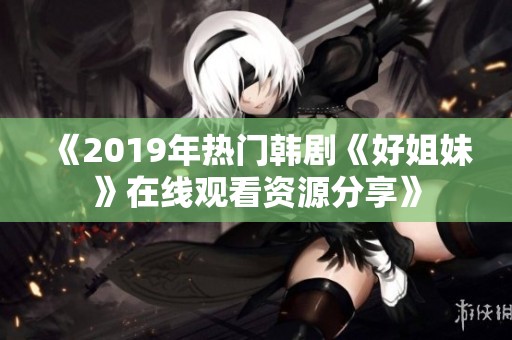 《2019年热门韩剧《好姐妹》在线观看资源分享》