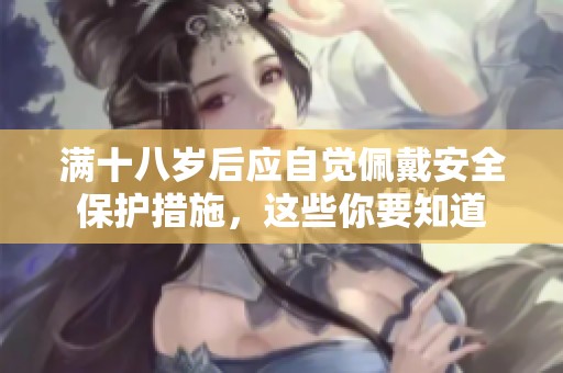 满十八岁后应自觉佩戴安全保护措施，这些你要知道