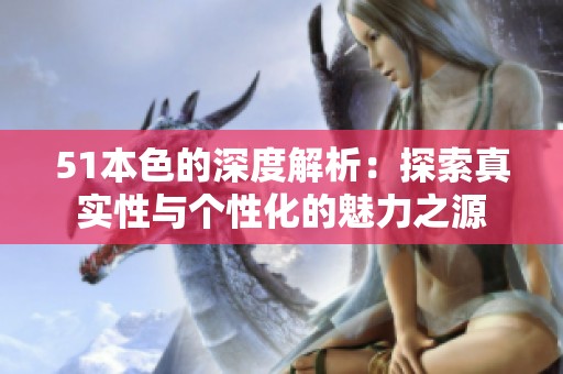 51本色的深度解析：探索真实性与个性化的魅力之源