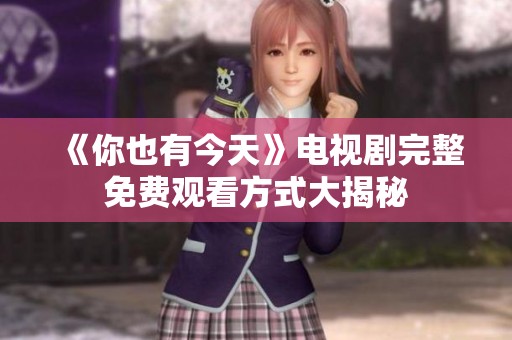 《你也有今天》电视剧完整免费观看方式大揭秘