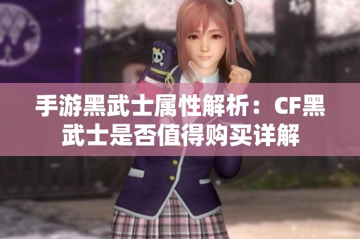 手游黑武士属性解析：CF黑武士是否值得购买详解