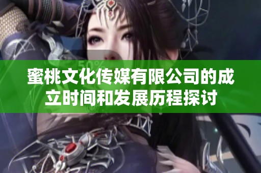 蜜桃文化传媒有限公司的成立时间和发展历程探讨