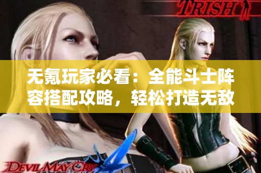 无氪玩家必看：全能斗士阵容搭配攻略，轻松打造无敌战力！