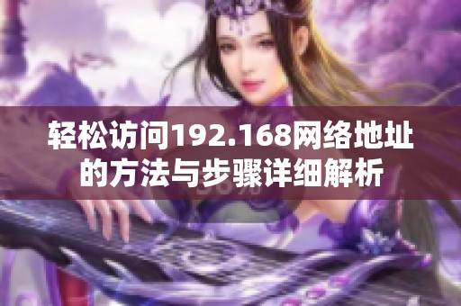 轻松访问192.168网络地址的方法与步骤详细解析