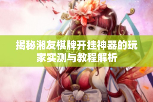 揭秘湘友棋牌开挂神器的玩家实测与教程解析