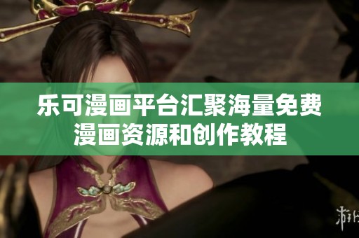 乐可漫画平台汇聚海量免费漫画资源和创作教程