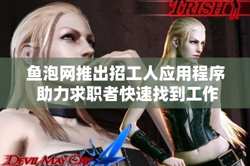 鱼泡网推出招工人应用程序 助力求职者快速找到工作