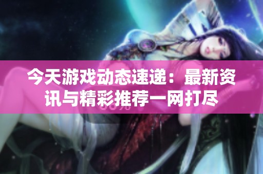 今天游戏动态速递：最新资讯与精彩推荐一网打尽