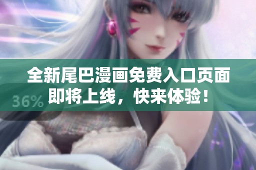 全新尾巴漫画免费入口页面即将上线，快来体验！