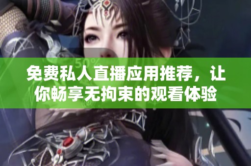免费私人直播应用推荐，让你畅享无拘束的观看体验