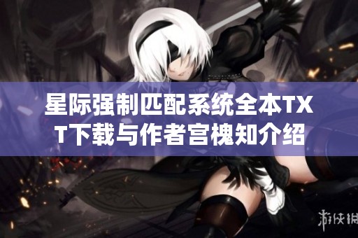 星际强制匹配系统全本TXT下载与作者宫槐知介绍