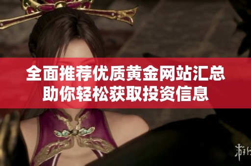 全面推荐优质黄金网站汇总助你轻松获取投资信息